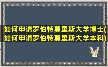 如何申请罗伯特莫里斯大学博士(如何申请罗伯特莫里斯大学本科)