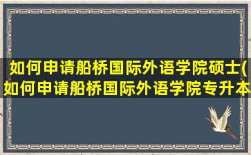 如何申请船桥国际外语学院硕士(如何申请船桥国际外语学院专升本)