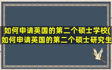 如何申请英国的第二个硕士学校(如何申请英国的第二个硕士研究生)