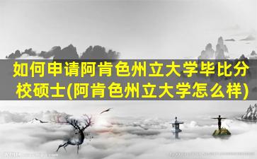 如何申请阿肯色州立大学毕比分校硕士(阿肯色州立大学怎么样)