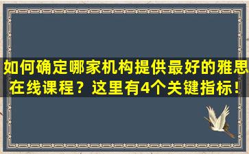 如何确定哪家机构提供最好的雅思在线课程？这里有4个关键指标！