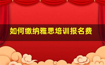 如何缴纳雅思培训报名费