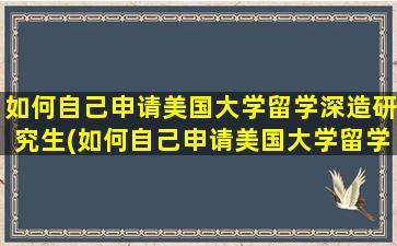 如何自己申请美国大学留学深造研究生(如何自己申请美国大学留学深造硕士)