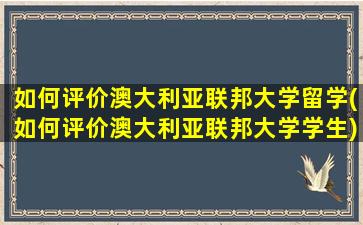 如何评价澳大利亚联邦大学留学(如何评价澳大利亚联邦大学学生)