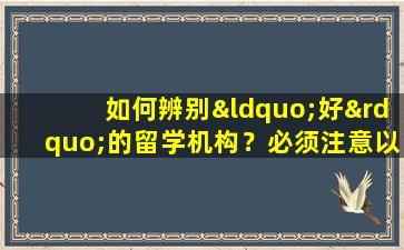 如何辨别“好”的留学机构？必须注意以下几点