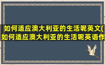 如何适应澳大利亚的生活呢英文(如何适应澳大利亚的生活呢英语作文)