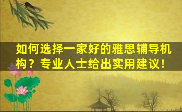 如何选择一家好的雅思辅导机构？专业人士给出实用建议！