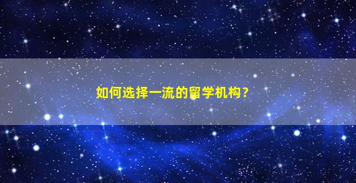 如何选择一流的留学机构？