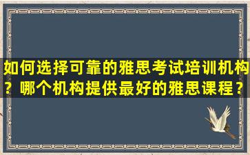 如何选择可靠的雅思考试培训机构？哪个机构提供最好的雅思课程？