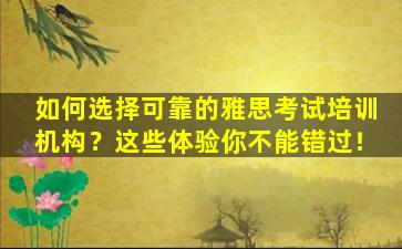 如何选择可靠的雅思考试培训机构？这些体验你不能错过！