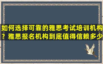 如何选择可靠的雅思考试培训机构？雅思报名机构到底值得信赖多少？