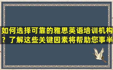 如何选择可靠的雅思英语培训机构？了解这些关键因素将帮助您事半功倍