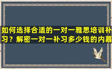 如何选择合适的一对一雅思培训补习？解密一对一补习多少钱的内幕