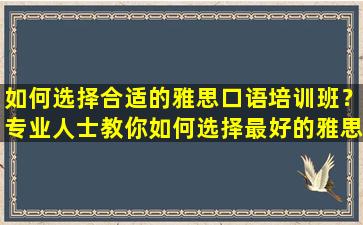 如何选择合适的雅思口语培训班？专业人士教你如何选择最好的雅思口语培训班