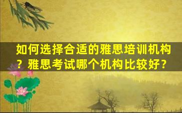 如何选择合适的雅思培训机构？雅思考试哪个机构比较好？