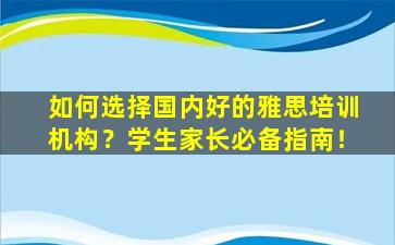 如何选择国内好的雅思培训机构？学生家长必备指南！