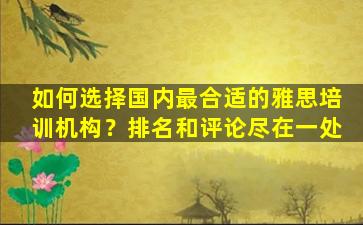 如何选择国内最合适的雅思培训机构？排名和评论尽在一处