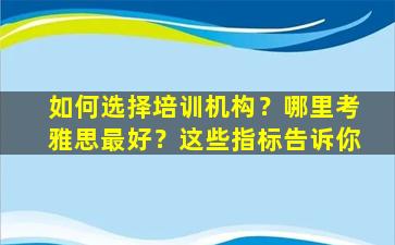 如何选择培训机构？哪里考雅思最好？这些指标告诉你