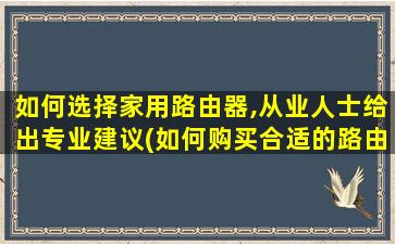 如何选择家用路由器,从业人士给出专业建议(如何购买合适的路由器)