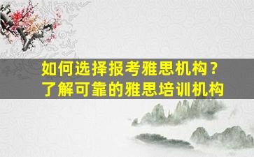 如何选择报考雅思机构？了解可靠的雅思培训机构