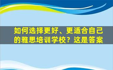 如何选择更好、更适合自己的雅思培训学校？这是答案