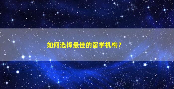 如何选择最佳的留学机构？