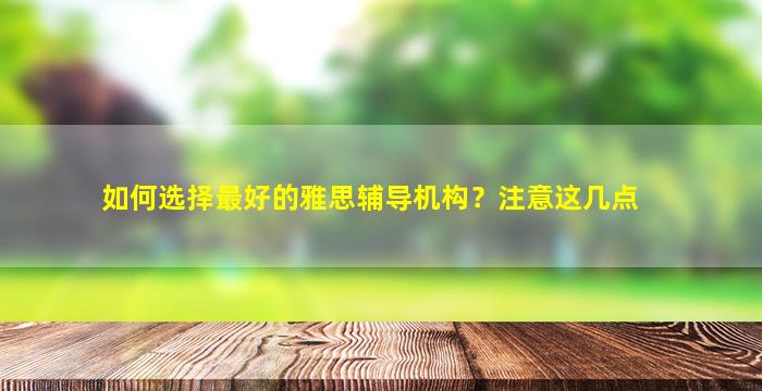 如何选择最好的雅思辅导机构？注意这几点