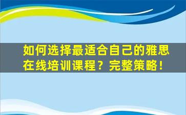 如何选择最适合自己的雅思在线培训课程？完整策略！