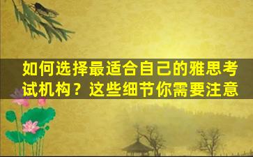 如何选择最适合自己的雅思考试机构？这些细节你需要注意