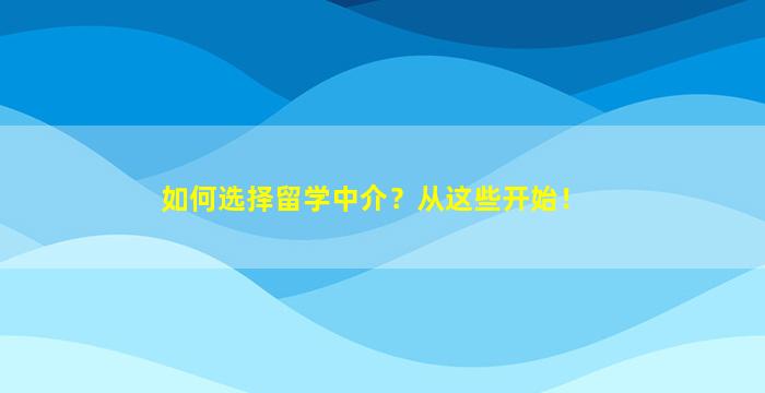 如何选择留学中介？从这些开始！