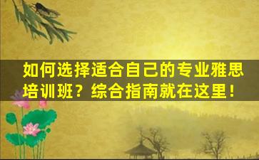 如何选择适合自己的专业雅思培训班？综合指南就在这里！