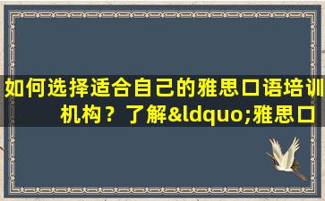 如何选择适合自己的雅思口语培训机构？了解“雅思口语哪些培训更好”