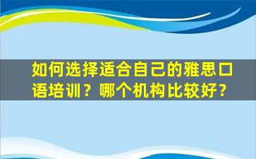 如何选择适合自己的雅思口语培训？哪个机构比较好？