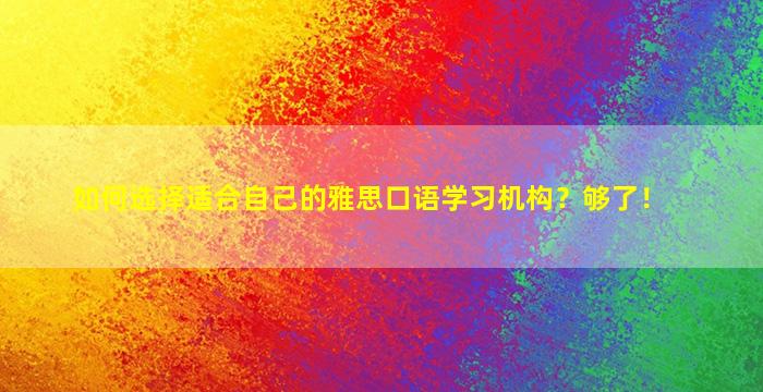 如何选择适合自己的雅思口语学习机构？够了！