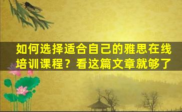 如何选择适合自己的雅思在线培训课程？看这篇文章就够了