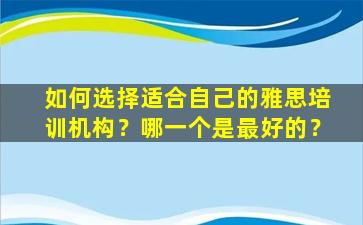 如何选择适合自己的雅思培训机构？哪一个是最好的？