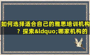 如何选择适合自己的雅思培训机构？探索“哪家机构的雅思课程更好？”的答案！