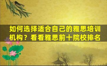 如何选择适合自己的雅思培训机构？看看雅思前十院校排名