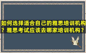 如何选择适合自己的雅思培训机构？雅思考试应该去哪家培训机构？