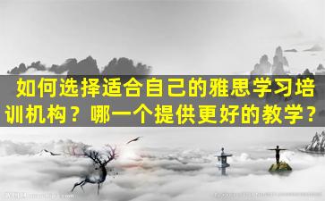 如何选择适合自己的雅思学习培训机构？哪一个提供更好的教学？