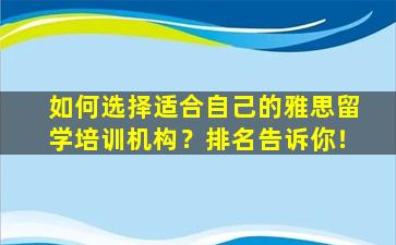 如何选择适合自己的雅思留学培训机构？排名告诉你！