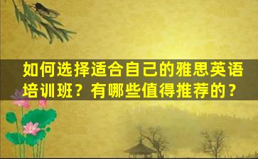 如何选择适合自己的雅思英语培训班？有哪些值得推荐的？