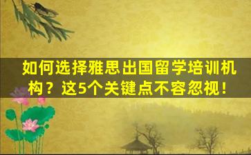 如何选择雅思出国留学培训机构？这5个关键点不容忽视！