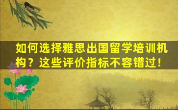 如何选择雅思出国留学培训机构？这些评价指标不容错过！