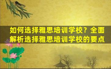 如何选择雅思培训学校？全面解析选择雅思培训学校的要点