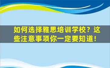 如何选择雅思培训学校？这些注意事项你一定要知道！