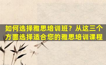 如何选择雅思培训班？从这三个方面选择适合您的雅思培训课程