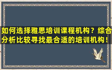 如何选择雅思培训课程机构？综合分析比较寻找最合适的培训机构！