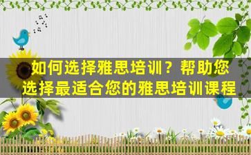 如何选择雅思培训？帮助您选择最适合您的雅思培训课程