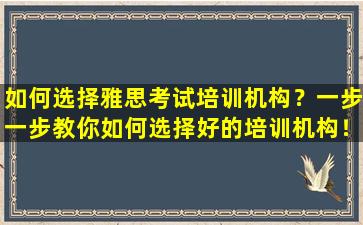 如何选择雅思考试培训机构？一步一步教你如何选择好的培训机构！